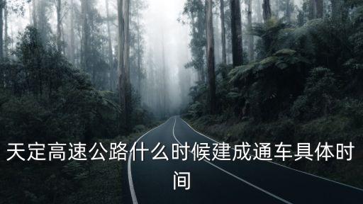 天定高速公路，天定高速公路什么時(shí)候建成通車具體時(shí)間
