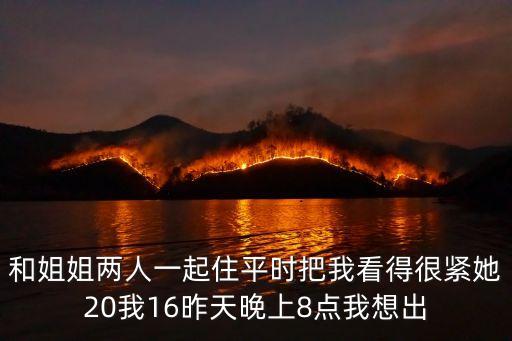 和姐姐兩人一起住平時把我看得很緊她20我16昨天晚上8點我想出