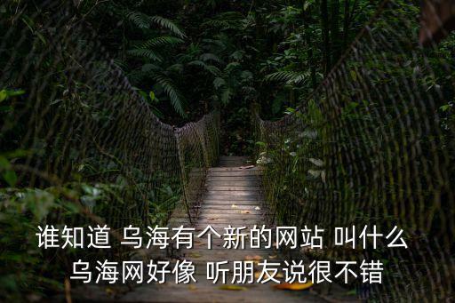 誰(shuí)知道 烏海有個(gè)新的網(wǎng)站 叫什么 烏海網(wǎng)好像 聽朋友說(shuō)很不錯(cuò)