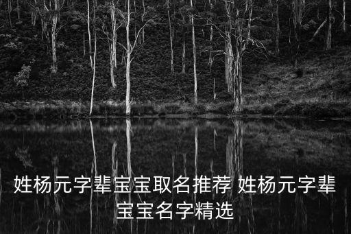 姓楊元字輩寶寶取名推薦 姓楊元字輩寶寶名字精選