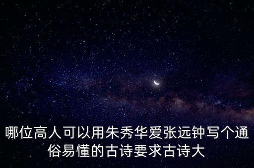 朱秀華，哪位高人可以用朱秀華愛張遠(yuǎn)鐘寫個(gè)通俗易懂的古詩要求古詩大