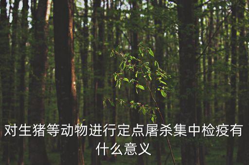 對生豬等動(dòng)物進(jìn)行定點(diǎn)屠殺集中檢疫有什么意義