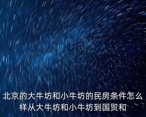 北京的大牛坊和小牛坊的民房條件怎么樣從大牛坊和小牛坊到國貿(mào)和