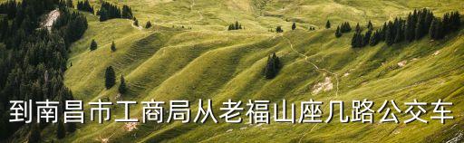 南昌市工商局，南昌工商局地址