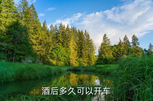 酒后幾小時能開車，酒后多長時間可以開車呢