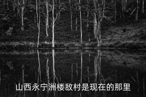 山西永寧洲樓敵村是現(xiàn)在的那里