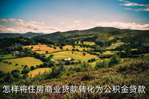 怎樣將住房商業(yè)貸款轉(zhuǎn)化為公積金貸款