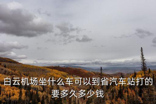 白云機(jī)場(chǎng)坐什么車可以到省汽車站打的要多久多少錢