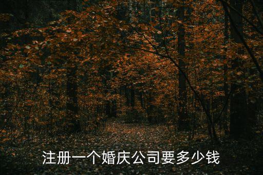 注冊一個婚慶公司要多少錢