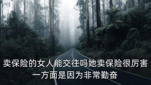 賣保險的女人，賣保險的女人能交往嗎她賣保險很厲害一方面是因為非常勤奮