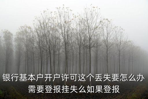 銀行基本戶開(kāi)戶許可這個(gè)丟失要怎么辦需要登報(bào)掛失么如果登報(bào)