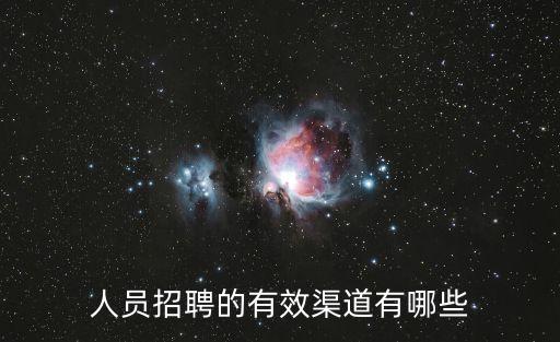 員工招聘，人員招聘的有效渠道有哪些