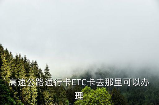 etc卡，高速公路通行卡ETC卡去那里可以辦理