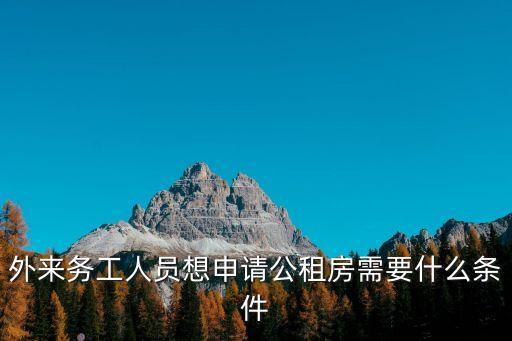 外來務(wù)工人員想申請公租房需要什么條件