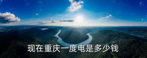 現(xiàn)在重慶一度電是多少錢