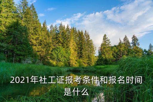 2021年社工證報(bào)考條件和報(bào)名時(shí)間是什么