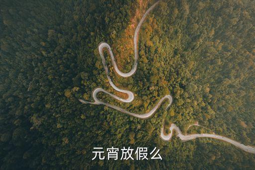 元宵節(jié)放假不，元宵放假么