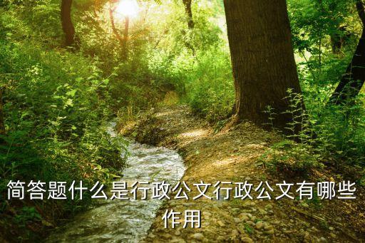 行政公文，簡(jiǎn)答題什么是行政公文行政公文有哪些作用