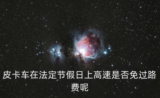 皮卡車在法定節(jié)假日上高速是否免過路費(fèi)呢