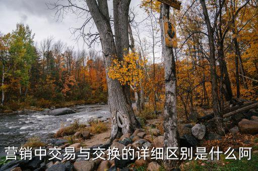 交換和交易的區(qū)別，營銷中交易與交換的詳細區(qū)別是什么阿