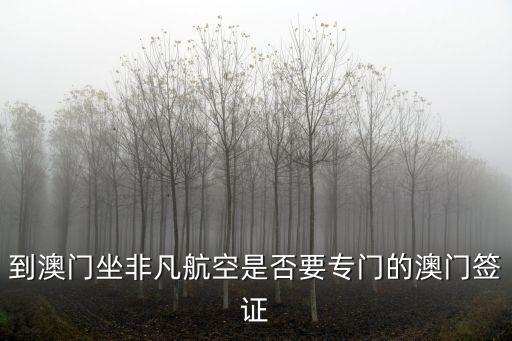 到澳門坐非凡航空是否要專門的澳門簽證