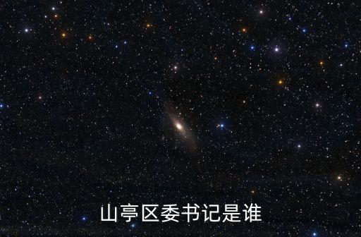 山亭區(qū)委書記是誰