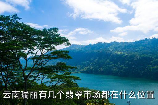 瑞麗翡翠，云南瑞麗翡翠批發(fā)市場在哪
