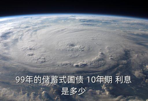 99年的儲(chǔ)蓄式國(guó)債 10年期 利息是多少