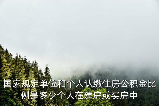 國(guó)家規(guī)定單位和個(gè)人認(rèn)繳住房公積金比例是多少個(gè)人在建房或買房中