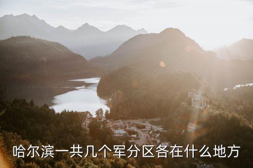 哈爾濱一共幾個軍分區(qū)各在什么地方