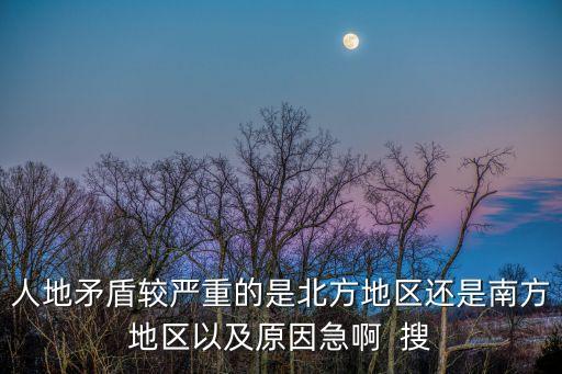人地矛盾較嚴(yán)重的是北方地區(qū)還是南方地區(qū)以及原因急啊  搜