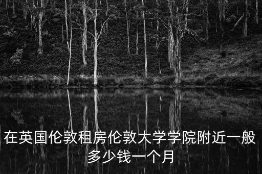 英國留學生在倫敦租房，在英國留學租房費用大概是多少