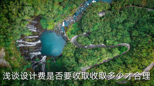 設(shè)計(jì)費(fèi)，淺談設(shè)計(jì)費(fèi)是否要收取收取多少才合理