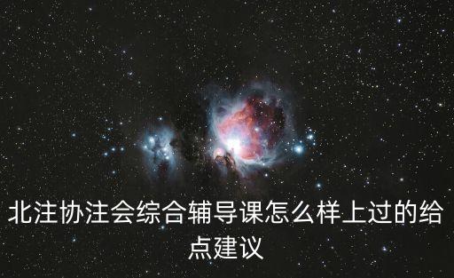 北注協(xié)注會綜合輔導(dǎo)課怎么樣上過的給點建議