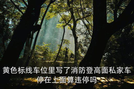 黃色標線車位里寫了消防登高面私家車停在上面算違停嗎