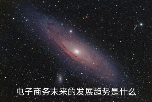 電子商務(wù)發(fā)展趨勢，電子商務(wù)有什么發(fā)展趨勢