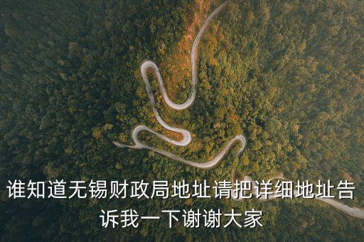 誰(shuí)知道無(wú)錫財(cái)政局地址請(qǐng)把詳細(xì)地址告訴我一下謝謝大家