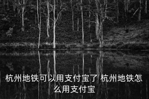 杭州地鐵可以用支付寶了 杭州地鐵怎么用支付寶