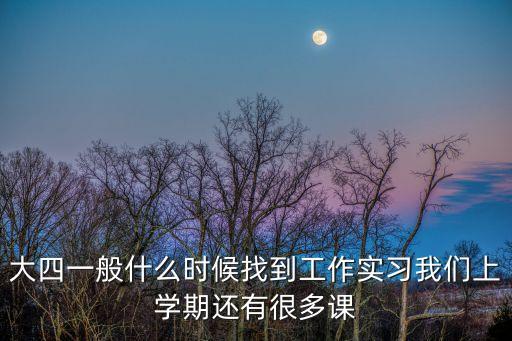 大四什么時候?qū)嵙?xí)，大學(xué)四年 什么時候開始實習(xí)