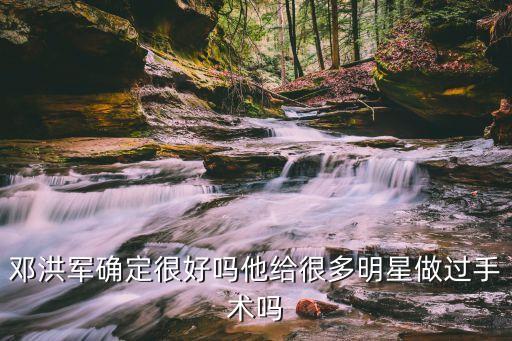 鄧洪軍，鄧洪軍確定很好嗎他給很多明星做過手術(shù)嗎