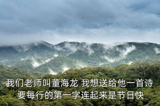 我們老師叫董海龍 我想送給他一首詩 要每行的第一字連起來是節(jié)日快