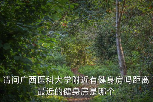 請問廣西醫(yī)科大學(xué)附近有健身房嗎距離最近的健身房是哪個