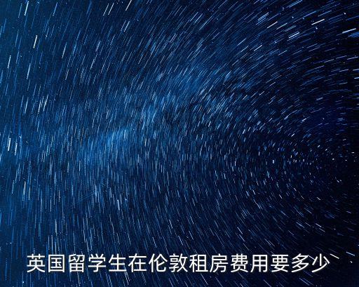 英國留學生在倫敦租房費用要多少