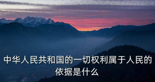 一切權(quán)力屬于人民，中華人民共和國的一切權(quán)利屬于人民的依據(jù)是什么