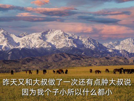 和大叔做，昨天又和大叔做了一次還有點(diǎn)腫大叔說因?yàn)槲覀€(gè)子小所以什么都小