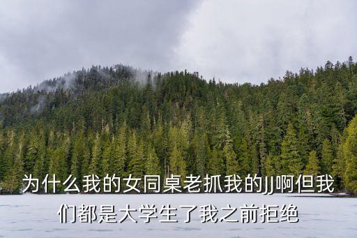 為什么我的女同桌老抓我的JJ啊但我們都是大學(xué)生了我之前拒絕