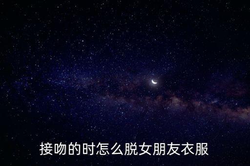 接吻的時怎么脫女朋友衣服