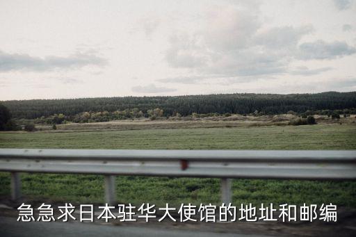 日本駐華大使館，日本駐華大使館 領(lǐng)事館等詳細(xì)地址電話之類