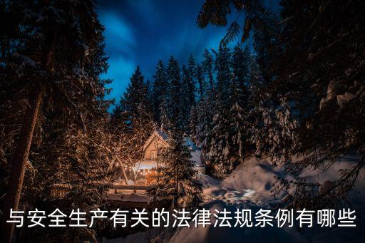 與安全生產(chǎn)有關(guān)的法律法規(guī)條例有哪些