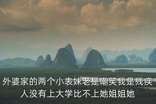 外婆家的兩個小表妹老是嘲笑我是殘疾人沒有上大學(xué)比不上她姐姐她
